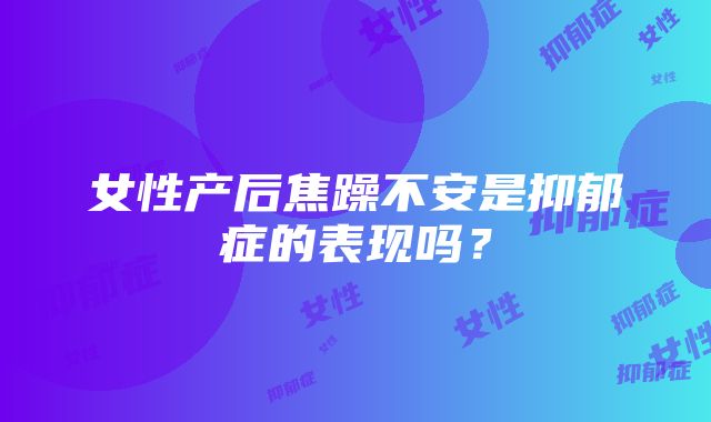 女性产后焦躁不安是抑郁症的表现吗？