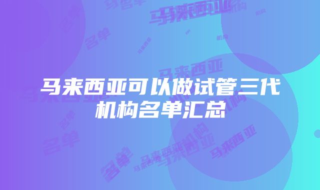 马来西亚可以做试管三代机构名单汇总