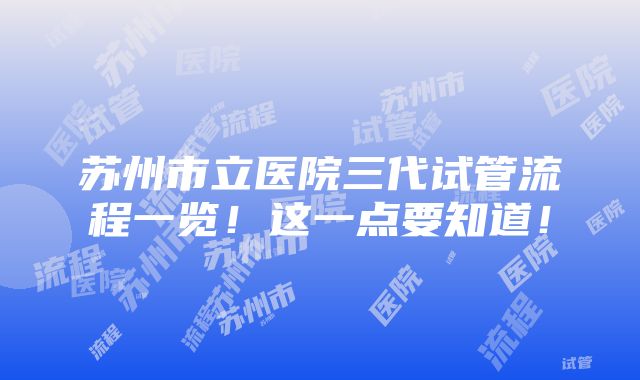 苏州市立医院三代试管流程一览！这一点要知道！