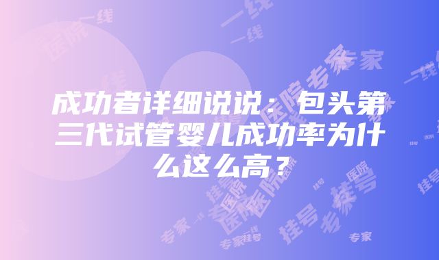 成功者详细说说：包头第三代试管婴儿成功率为什么这么高？