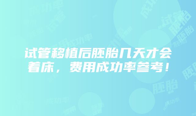 试管移植后胚胎几天才会着床，费用成功率参考！