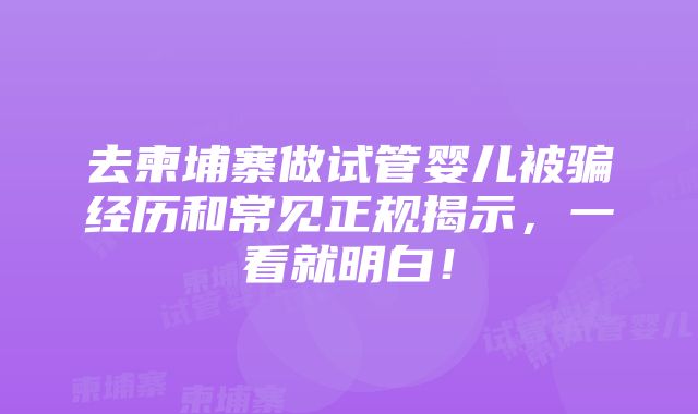 去柬埔寨做试管婴儿被骗经历和常见正规揭示，一看就明白！