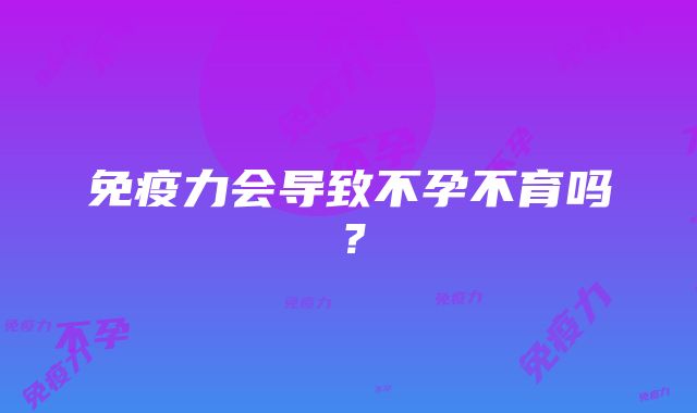 免疫力会导致不孕不育吗？