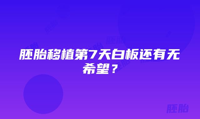 胚胎移植第7天白板还有无希望？