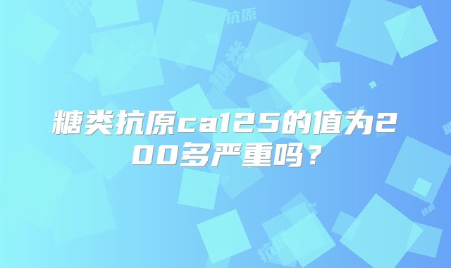 糖类抗原ca125的值为200多严重吗？