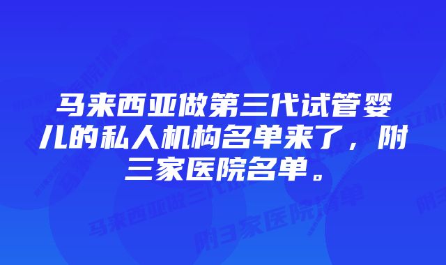 马来西亚做第三代试管婴儿的私人机构名单来了，附三家医院名单。