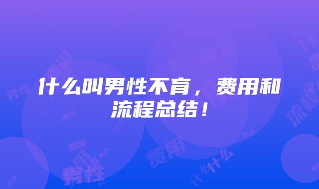 什么叫男性不育，费用和流程总结！