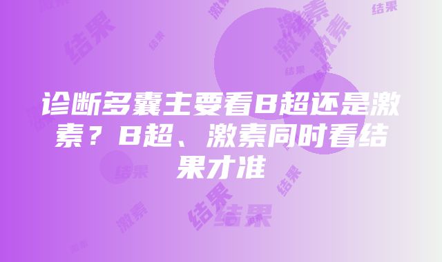 诊断多囊主要看B超还是激素？B超、激素同时看结果才准