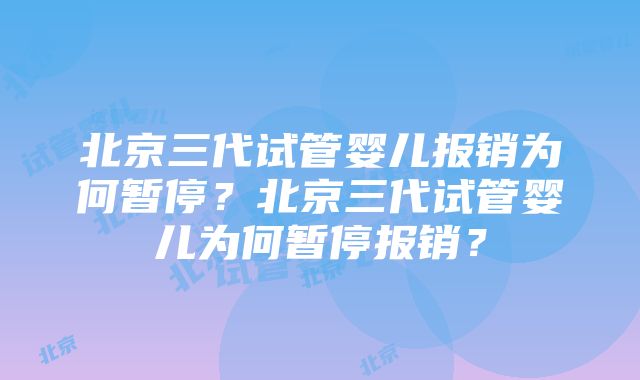 北京三代试管婴儿报销为何暂停？北京三代试管婴儿为何暂停报销？