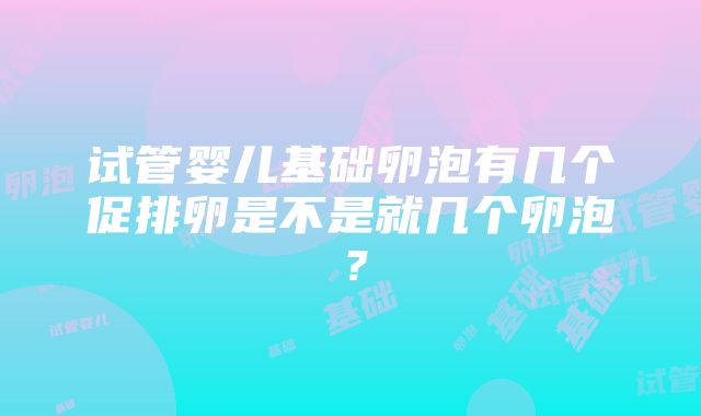 试管婴儿基础卵泡有几个促排卵是不是就几个卵泡？