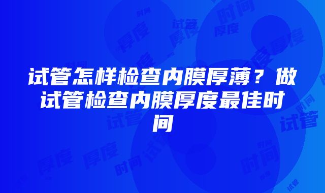 试管怎样检查内膜厚薄？做试管检查内膜厚度最佳时间