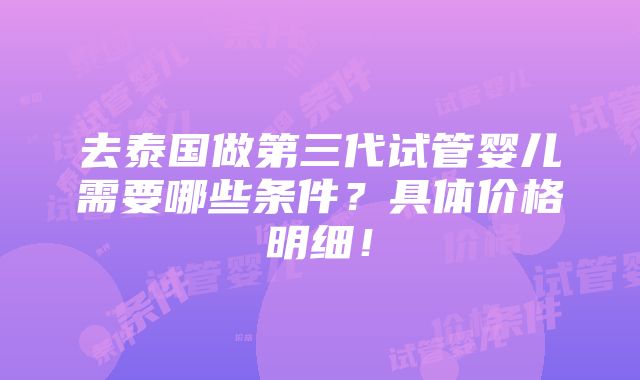 去泰国做第三代试管婴儿需要哪些条件？具体价格明细！