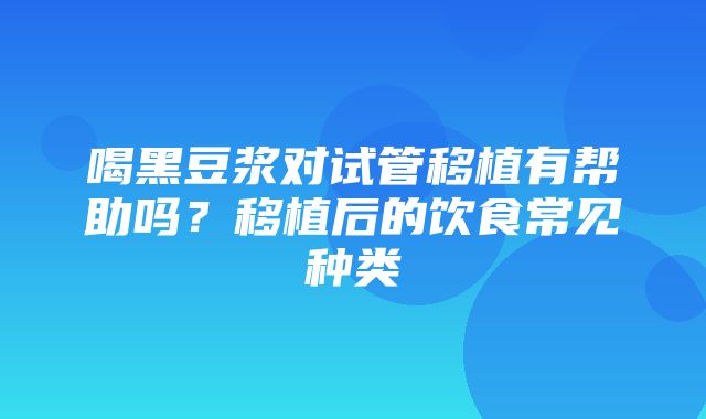 喝黑豆浆对试管移植有帮助吗？移植后的饮食常见种类