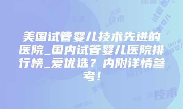 美国试管婴儿技术先进的医院_国内试管婴儿医院排行榜_爱优选？内附详情参考！