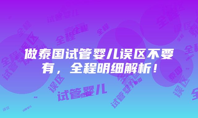 做泰国试管婴儿误区不要有，全程明细解析！