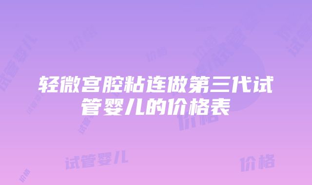 轻微宫腔粘连做第三代试管婴儿的价格表