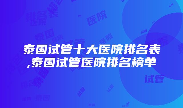 泰国试管十大医院排名表,泰国试管医院排名榜单