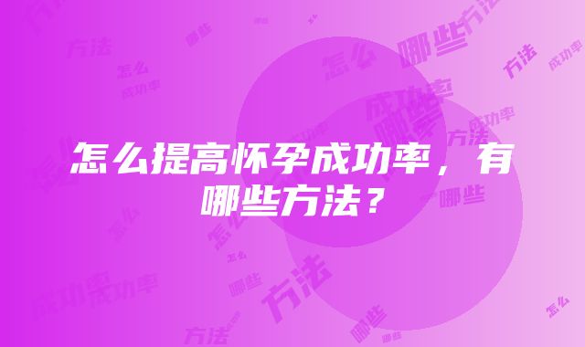 怎么提高怀孕成功率，有哪些方法？