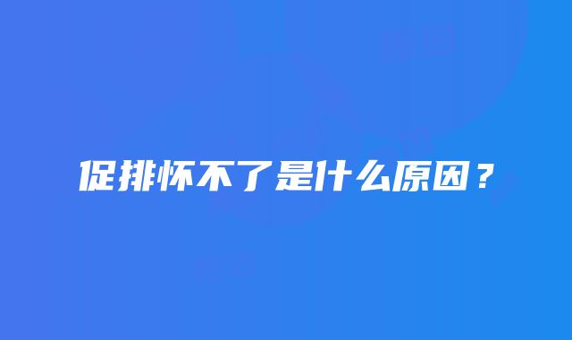 促排怀不了是什么原因？