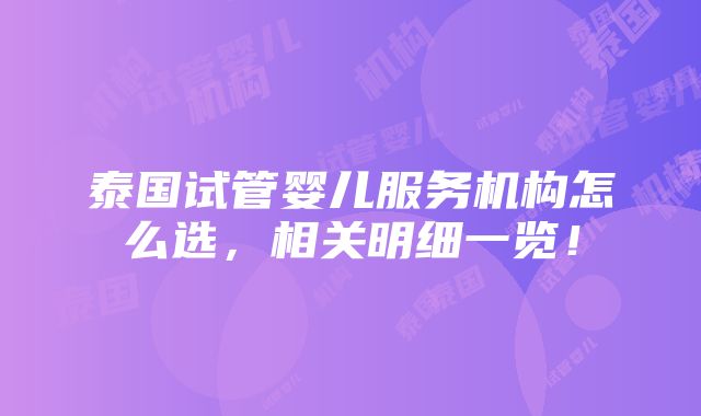 泰国试管婴儿服务机构怎么选，相关明细一览！