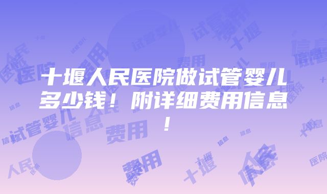 十堰人民医院做试管婴儿多少钱！附详细费用信息！