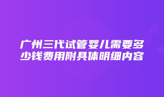 广州三代试管婴儿需要多少钱费用附具体明细内容