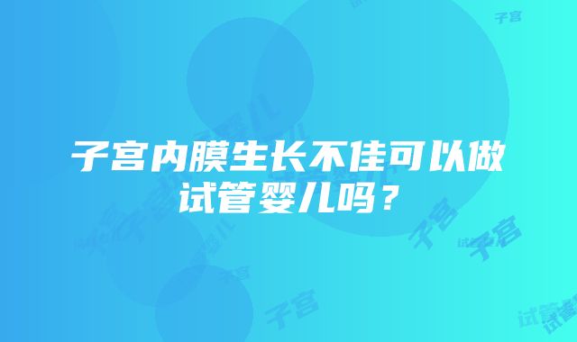 子宫内膜生长不佳可以做试管婴儿吗？