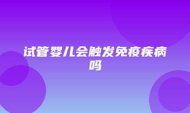 试管婴儿会触发免疫疾病吗