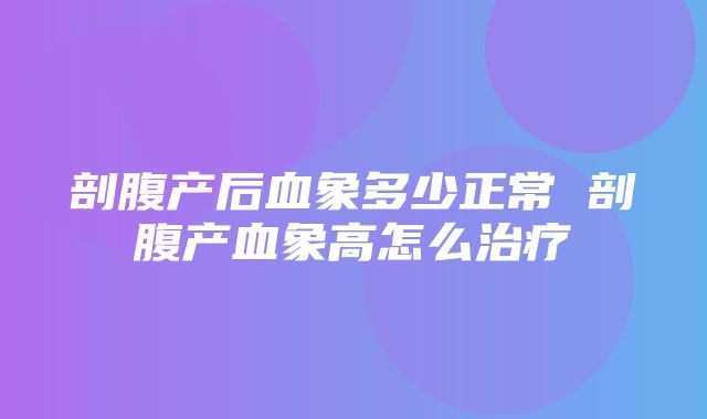 剖腹产后血象多少正常 剖腹产血象高怎么治疗