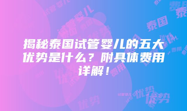 揭秘泰国试管婴儿的五大优势是什么？附具体费用详解！