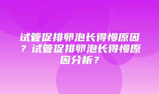 试管促排卵泡长得慢原因？试管促排卵泡长得慢原因分析？