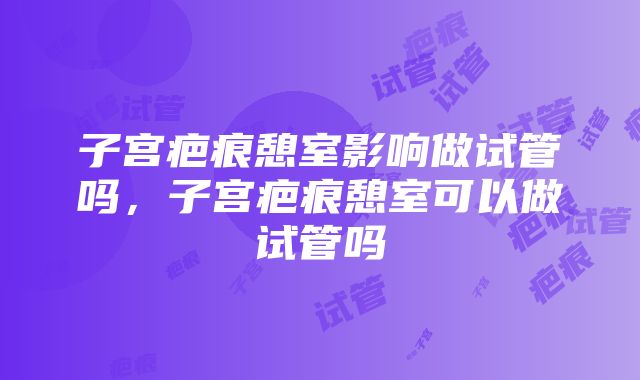 子宫疤痕憩室影响做试管吗，子宫疤痕憩室可以做试管吗