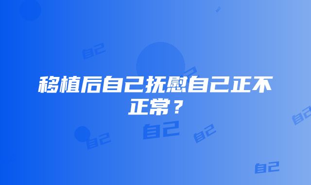 移植后自己抚慰自己正不正常？