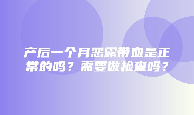 产后一个月恶露带血是正常的吗？需要做检查吗？