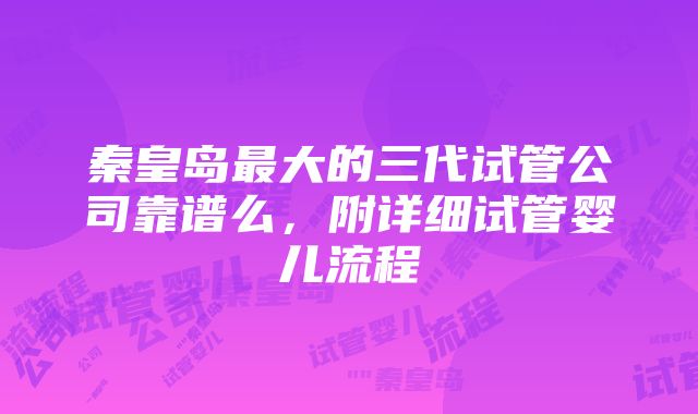 秦皇岛最大的三代试管公司靠谱么，附详细试管婴儿流程