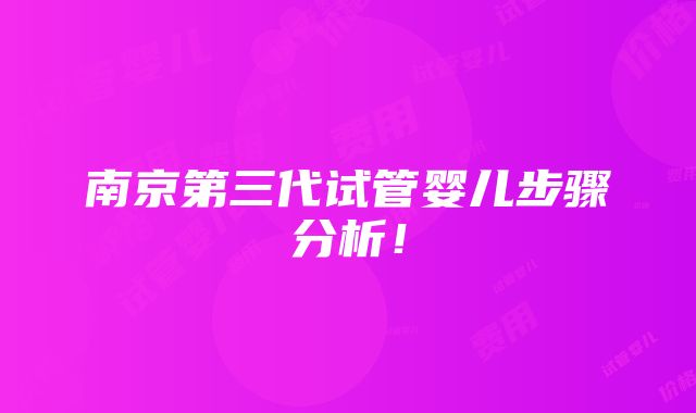 南京第三代试管婴儿步骤分析！