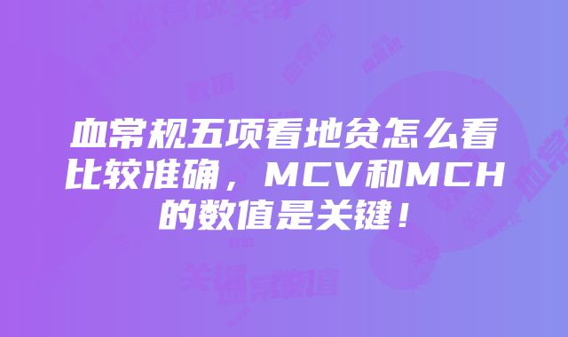 血常规五项看地贫怎么看比较准确，MCV和MCH的数值是关键！