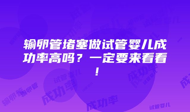 输卵管堵塞做试管婴儿成功率高吗？一定要来看看！