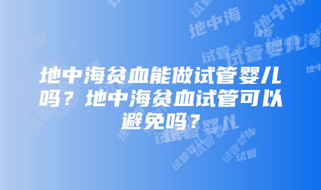 地中海贫血能做试管婴儿吗？地中海贫血试管可以避免吗？