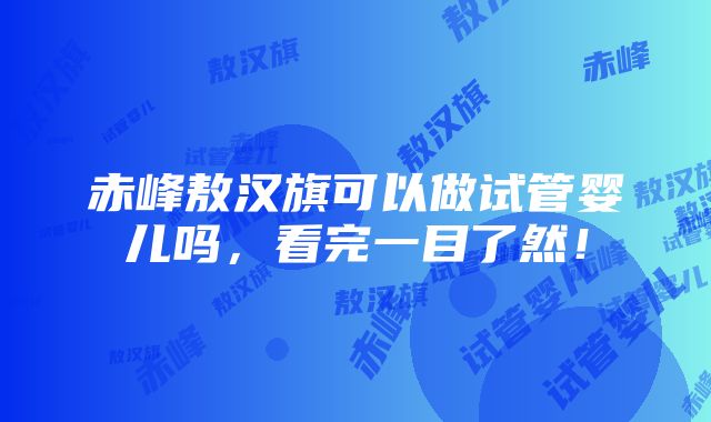 赤峰敖汉旗可以做试管婴儿吗，看完一目了然！