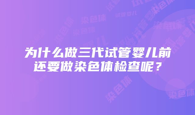 为什么做三代试管婴儿前还要做染色体检查呢？