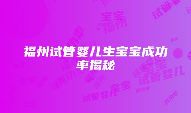 福州试管婴儿生宝宝成功率揭秘