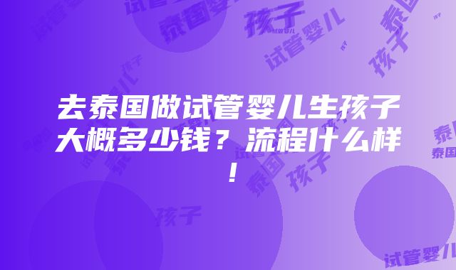 去泰国做试管婴儿生孩子大概多少钱？流程什么样！