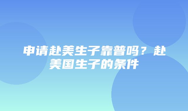 申请赴美生子靠普吗？赴美国生子的条件