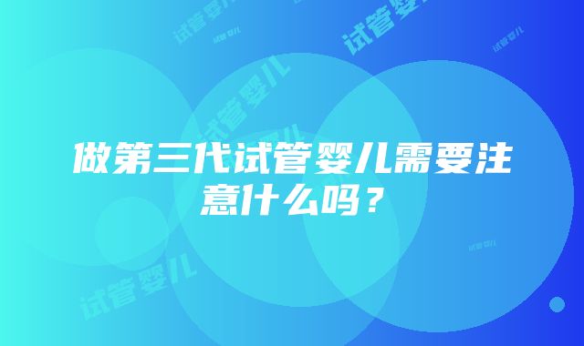 做第三代试管婴儿需要注意什么吗？