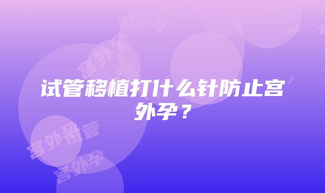 试管移植打什么针防止宫外孕？