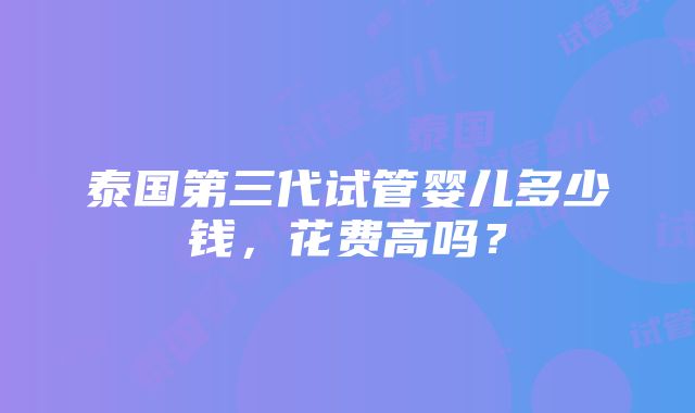 泰国第三代试管婴儿多少钱，花费高吗？