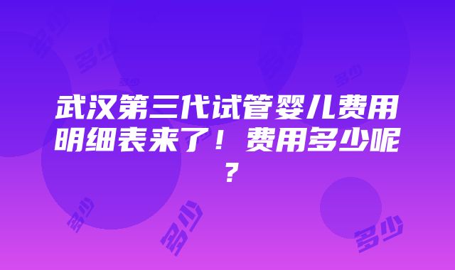 武汉第三代试管婴儿费用明细表来了！费用多少呢？