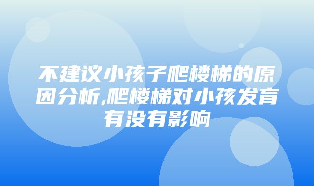 不建议小孩子爬楼梯的原因分析,爬楼梯对小孩发育有没有影响