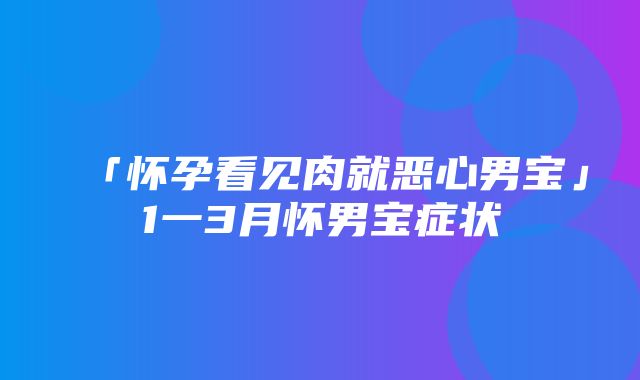 「怀孕看见肉就恶心男宝」1一3月怀男宝症状